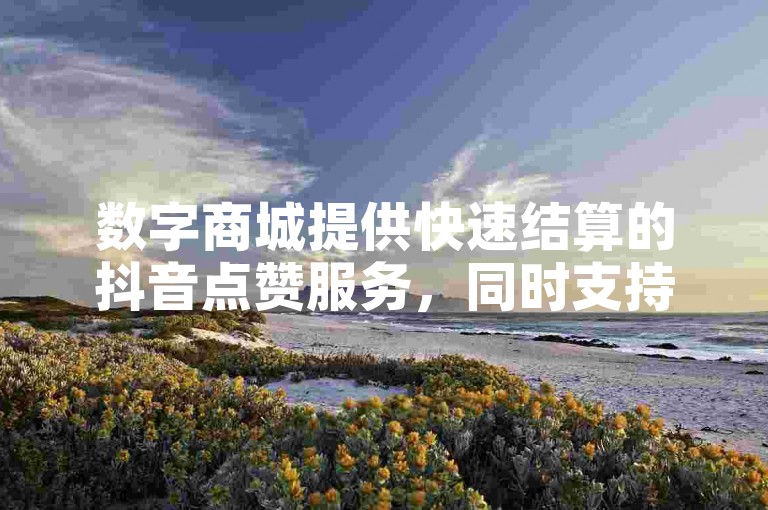 数字商城提供快速结算的抖音点赞服务，同时支持抖音账号回收，是一个自助式的低价业务平台。