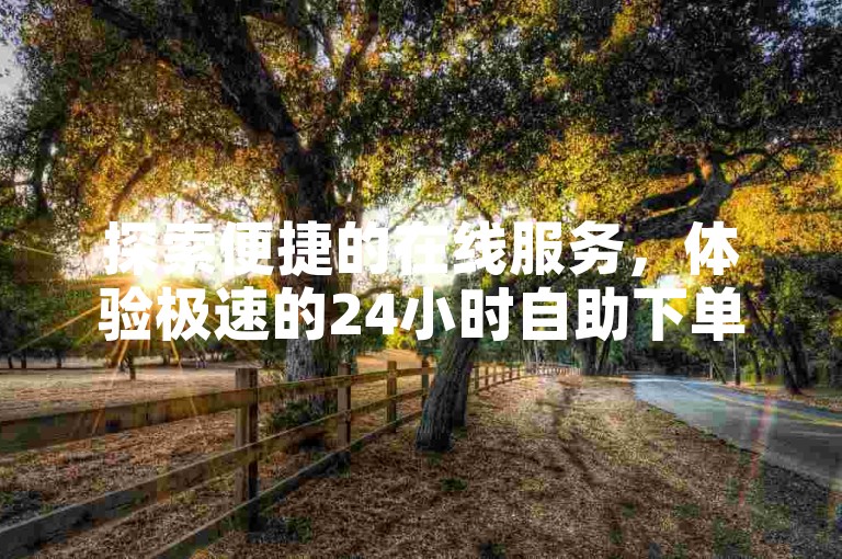 探索便捷的在线服务，体验极速的24小时自助下单平台，让您轻松点赞获赞。