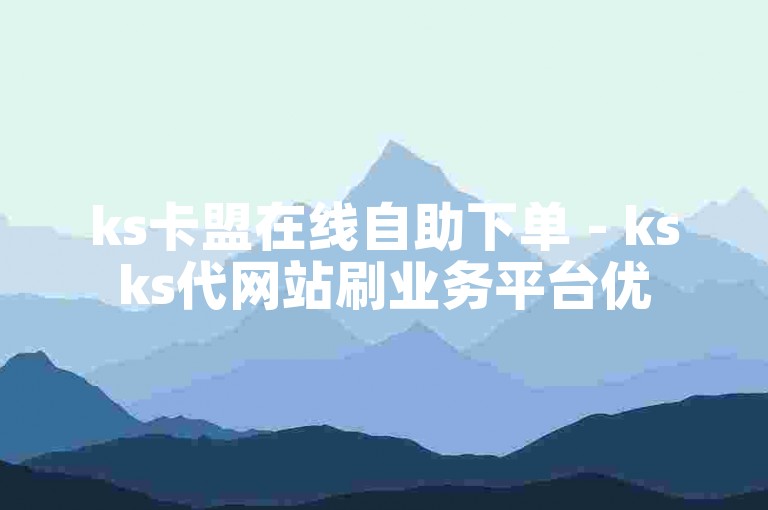 ks卡盟在线自助下单 - ksks代网站刷业务平台优