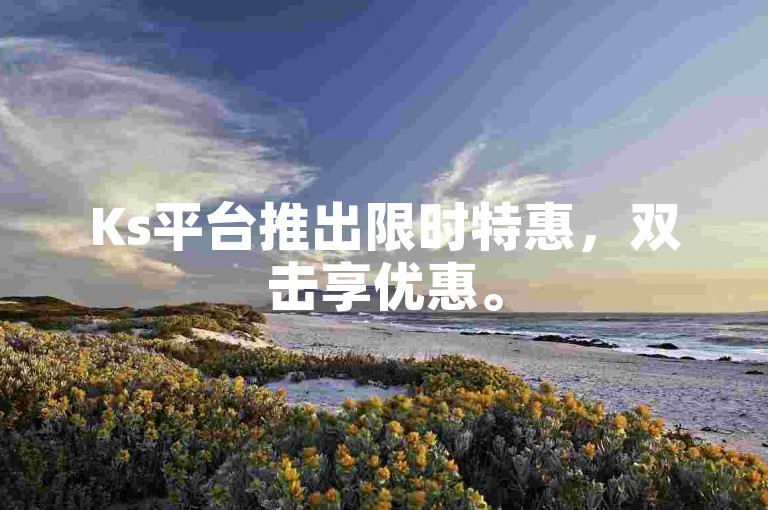 Ks平台推出限时特惠，双击享优惠。