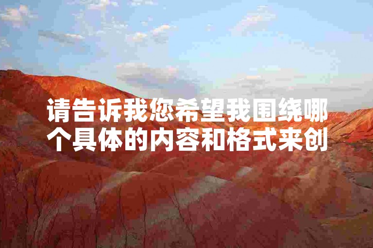 请告诉我您希望我围绕哪个具体的内容和格式来创作句子。