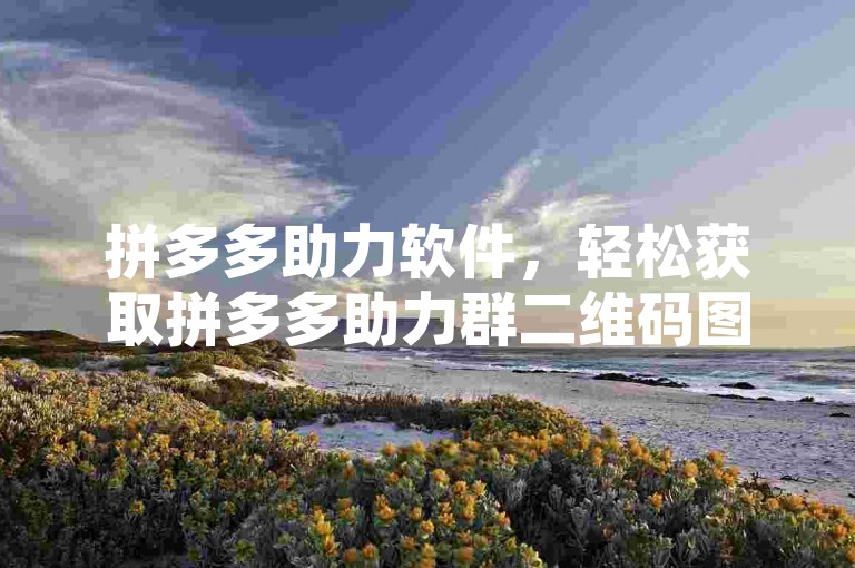 拼多多助力软件，轻松获取拼多多助力群二维码图片高清版本。