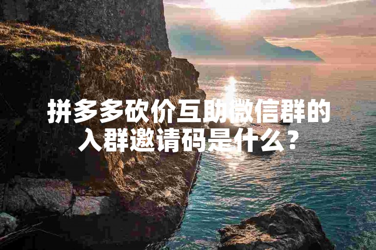 拼多多砍价互助微信群的入群邀请码是什么？