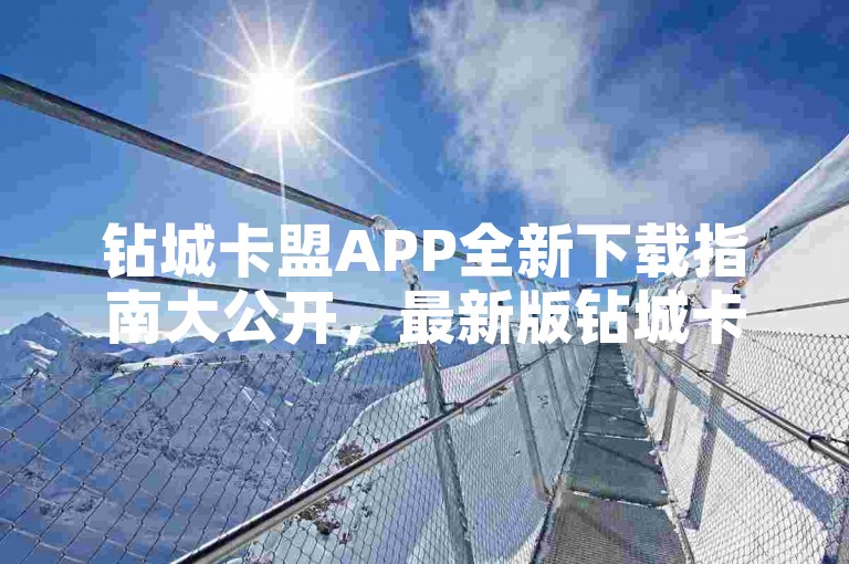 钻城卡盟APP全新下载指南大公开，最新版钻城卡盟APP轻松获取免费下载方法！2025必备技巧