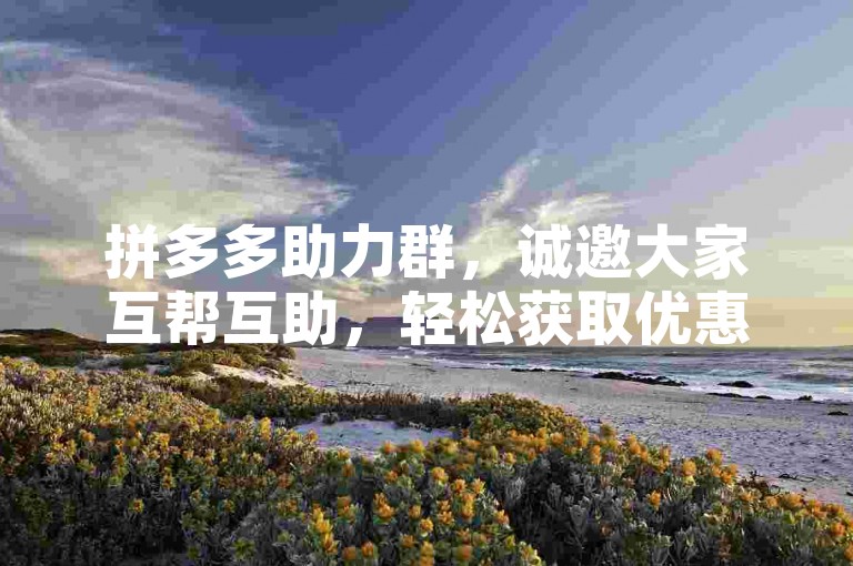 拼多多助力群，诚邀大家互帮互助，轻松获取优惠！