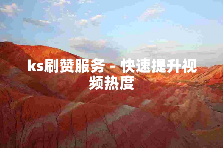 ks刷赞服务 - 快速提升视频热度