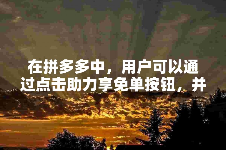 在拼多多中，用户可以通过点击助力享免单按钮，并邀请好友帮忙点击助力链接来完成助力操作。