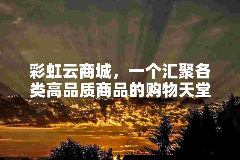 彩虹云商城，一个汇聚各类高品质商品的购物天堂。