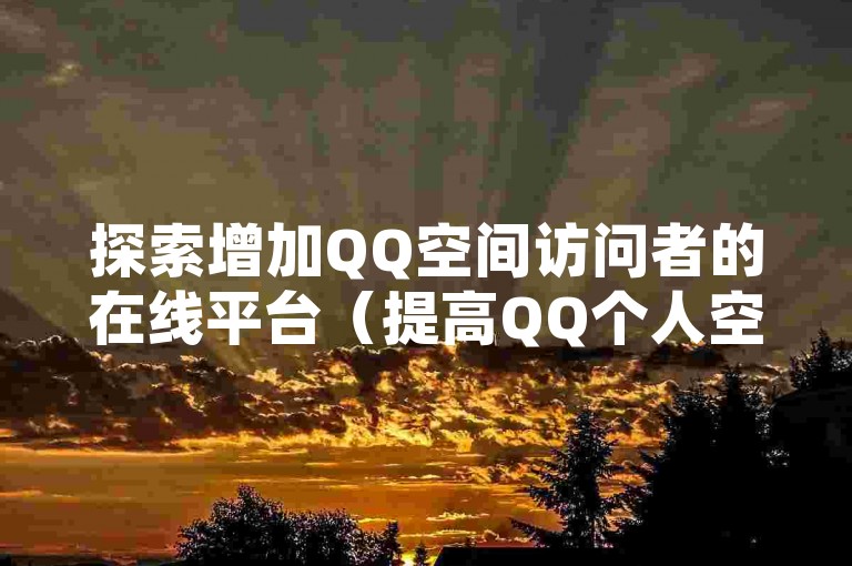探索增加QQ空间访问者的在线平台（提高QQ个人空间人气的实用技巧）。