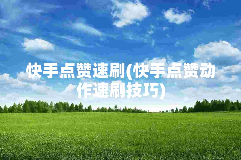 快手点赞速刷(快手点赞动作速刷技巧)