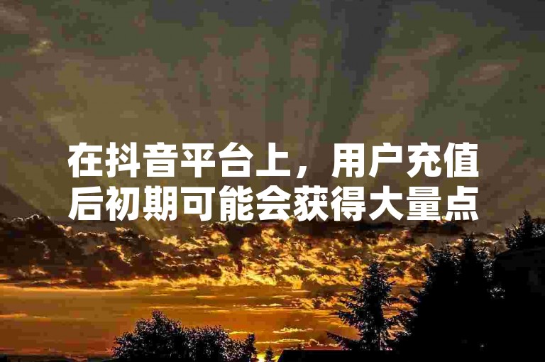 在抖音平台上，用户充值后初期可能会获得大量点赞，但随后这些点赞数量往往会逐渐减少。
