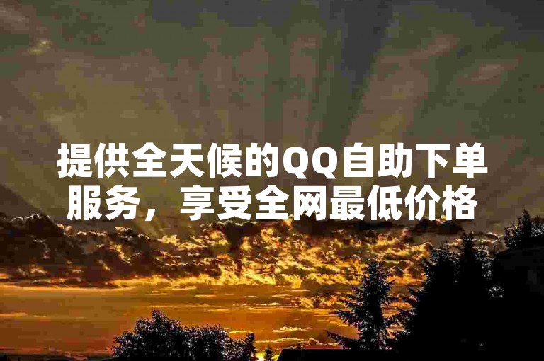 提供全天候的QQ自助下单服务，享受全网最低价格，同时抖音业务也提供低价自助平台，包括B站粉丝购买和全民K歌免费版下载。
