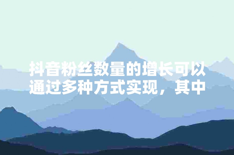 抖音粉丝数量的增长可以通过多种方式实现，其中一种方法是使用专门的工具来提升关注度。
