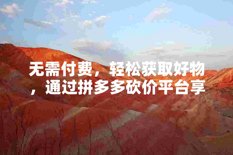 无需付费，轻松获取好物，通过拼多多砍价平台享受多多助力的购物乐趣。