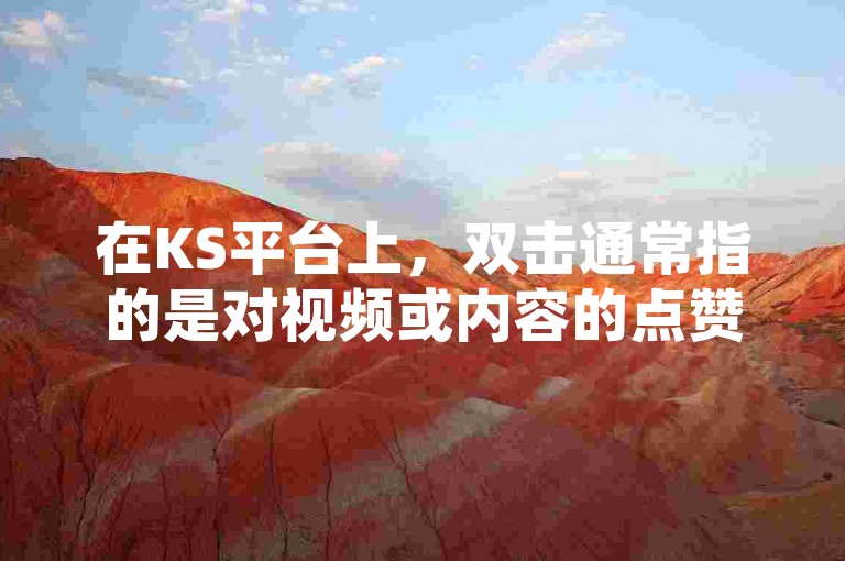 在KS平台上，双击通常指的是对视频或内容的点赞行为，而抖音涨双击播放最便宜量网站可能是指提供增加视频播放量和点赞数服务的平台。