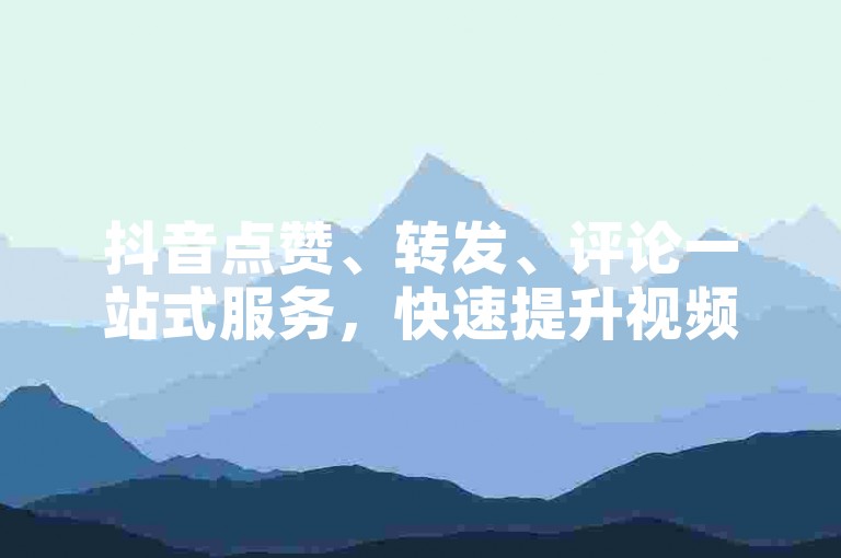 抖音点赞、转发、评论一站式服务，快速提升视频热度。
