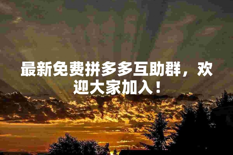 最新免费拼多多互助群，欢迎大家加入！