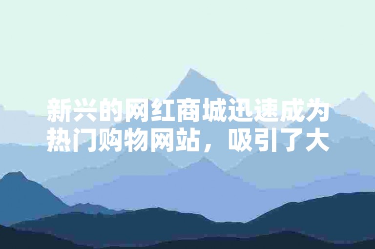 新兴的网红商城迅速成为热门购物网站，吸引了大量追求时尚潮流的年轻消费者。