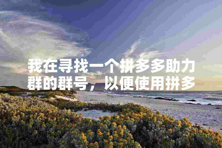 我在寻找一个拼多多助力群的群号，以便使用拼多多砍价软件。