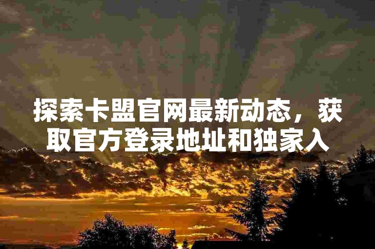 探索卡盟官网最新动态，获取官方登录地址和独家入口信息。