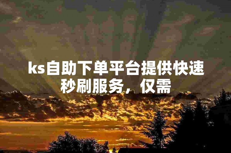 ks自助下单平台提供快速秒刷服务，仅需52秒即可获得赞。