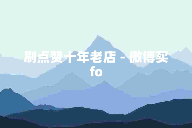 刷点赞十年老店 - 微博买fo