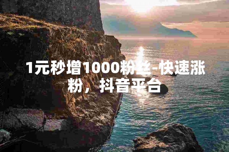1元秒增1000粉丝-快速涨粉，抖音平台