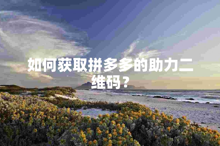 如何获取拼多多的助力二维码？