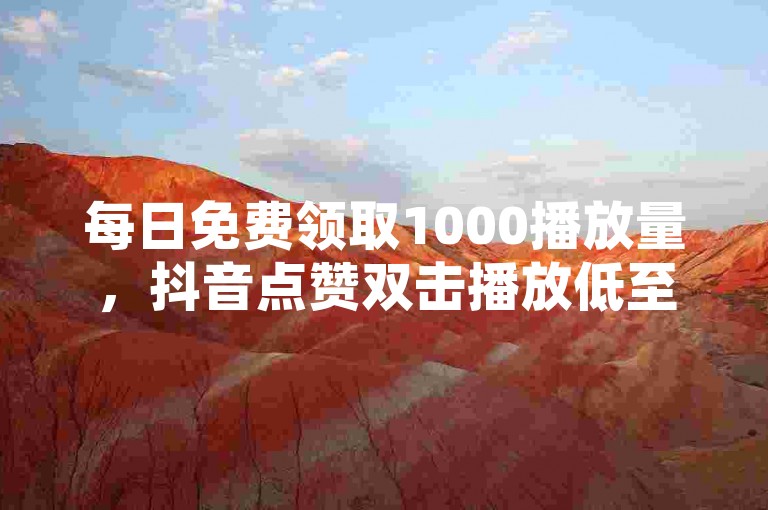 每日免费领取1000播放量，抖音点赞双击播放低至0.01元，大地房产马山肥装修活动火热进行中，微利也能疯狂！