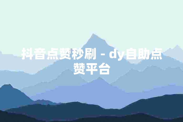 抖音点赞秒刷 - dy自助点赞平台