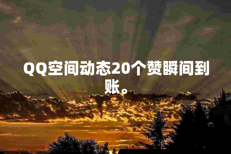 QQ空间动态20个赞瞬间到账。