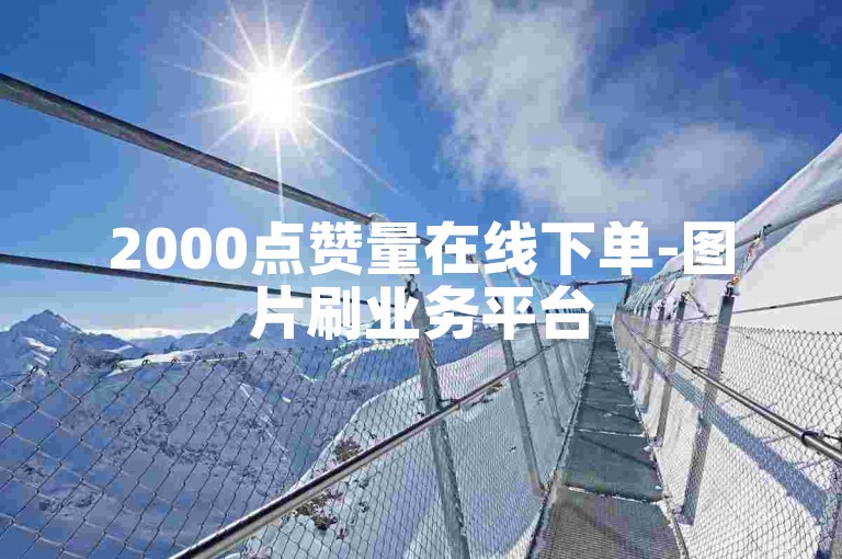 2000点赞量在线下单-图片刷业务平台
