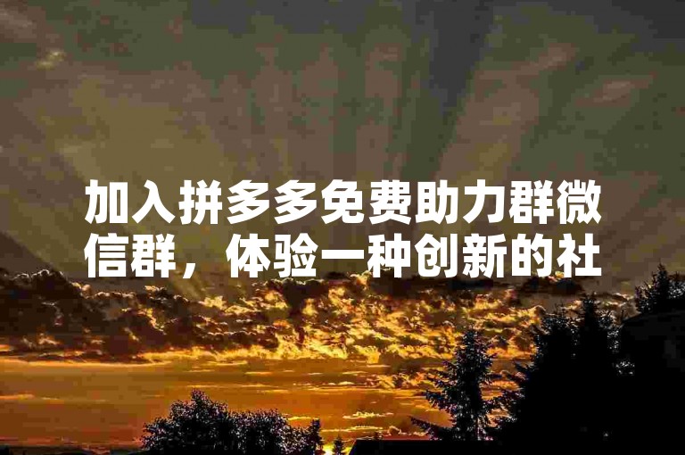 加入拼多多免费助力群微信群，体验一种创新的社交电商方式。