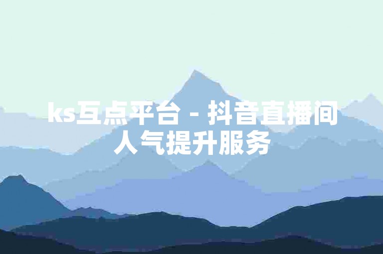 ks互点平台 - 抖音直播间人气提升服务