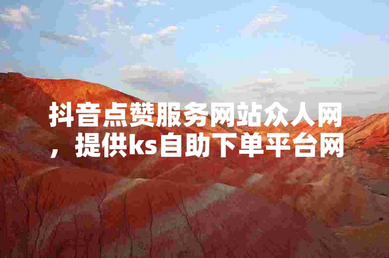 抖音点赞服务网站众人网，提供ks自助下单平台网站的赞。