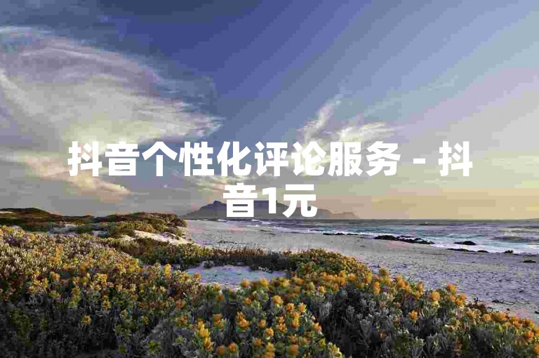 抖音个性化评论服务 - 抖音1元50赞。
