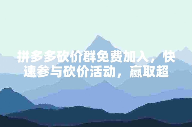 拼多多砍价群免费加入，快速参与砍价活动，赢取超值优惠。