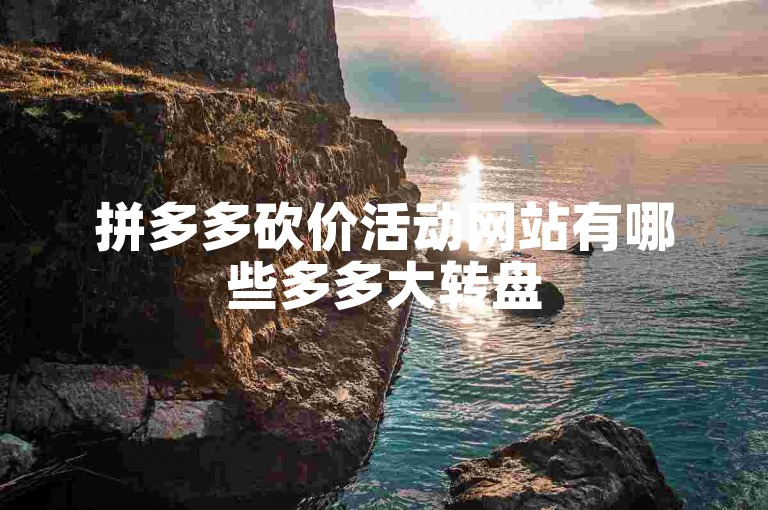 拼多多砍价活动网站有哪些多多大转盘