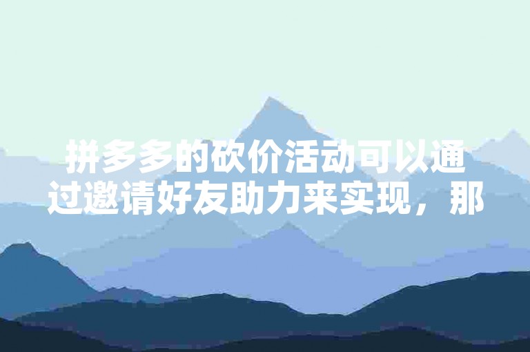 拼多多的砍价活动可以通过邀请好友助力来实现，那么具体在哪个位置可以帮人助力呢？
