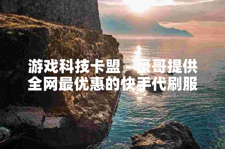 游戏科技卡盟 - 豪哥提供全网最优惠的快手代刷服务，同时解答抖音如何赠送礼物的问题。