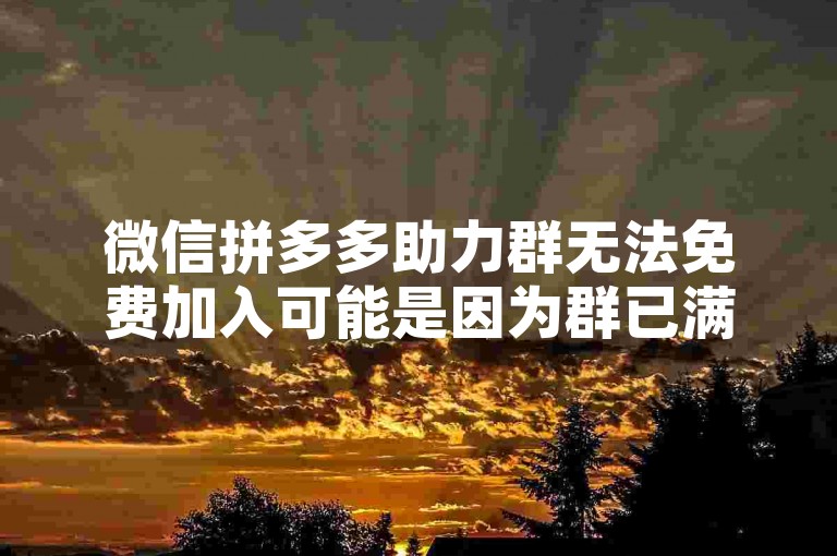 微信拼多多助力群无法免费加入可能是因为群已满员或存在安全限制，请尝试联系群管理员多多帮点了解详情。