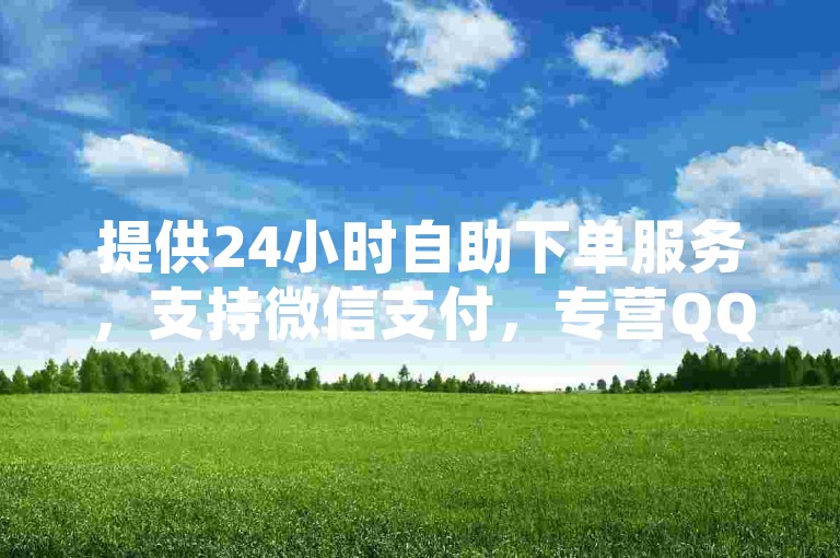 提供24小时自助下单服务，支持微信支付，专营QQ空间业务。