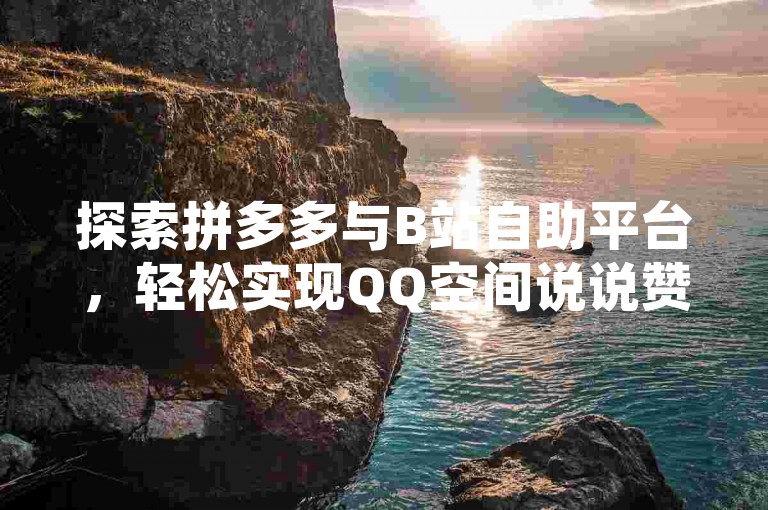 探索拼多多与B站自助平台，轻松实现QQ空间说说赞与动态秒赞的高效设置。