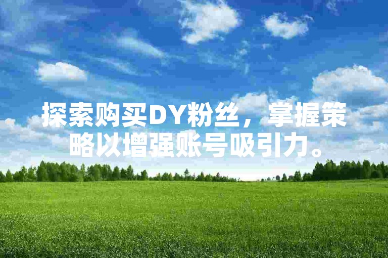 探索购买DY粉丝，掌握策略以增强账号吸引力。
