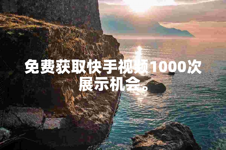 免费获取快手视频1000次展示机会。