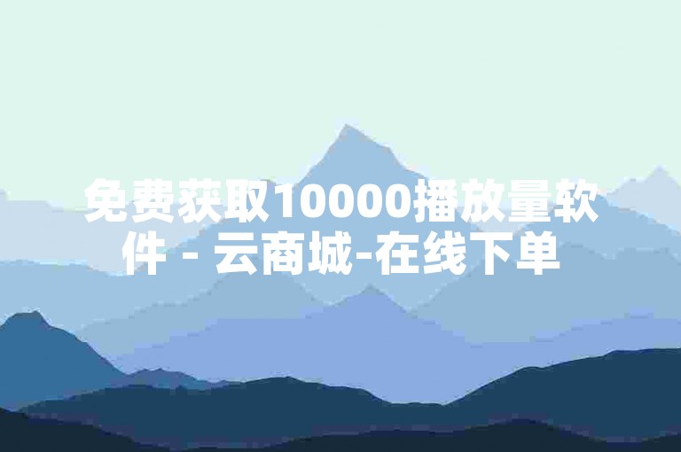 免费获取10000播放量软件 - 云商城-在线下单