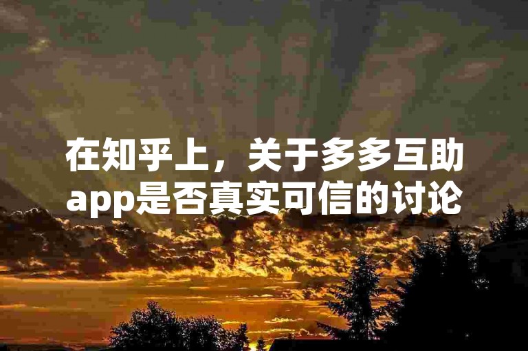 在知乎上，关于多多互助app是否真实可信的讨论颇为热烈，许多用户都在分享自己的使用体验和看法。