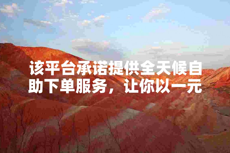 该平台承诺提供全天候自助下单服务，让你以一元的价格获得高达10万的点赞量，完全免费。