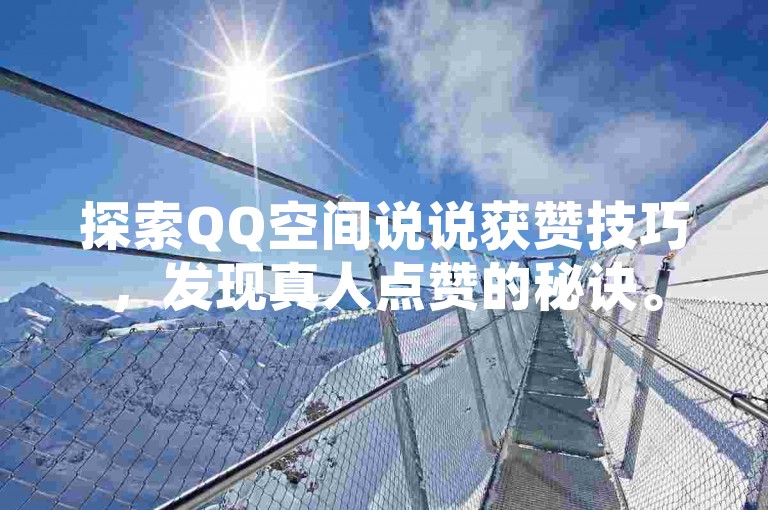 探索QQ空间说说获赞技巧，发现真人点赞的秘诀。