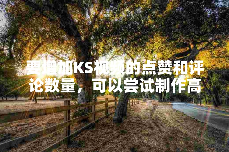 要增加KS视频的点赞和评论数量，可以尝试制作高质量、有趣且具有互动性的内容来吸引观众。
